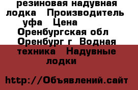 резиновая надувная лодка › Производитель ­ уфа › Цена ­ 6 000 - Оренбургская обл., Оренбург г. Водная техника » Надувные лодки   